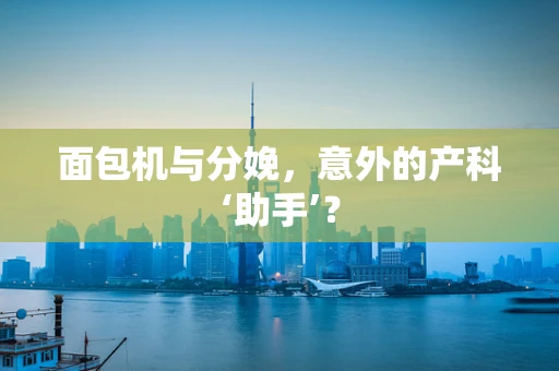 面包机与分娩，意外的产科‘助手’？