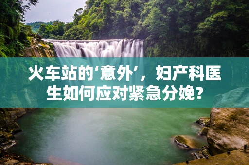 火车站的‘意外’，妇产科医生如何应对紧急分娩？