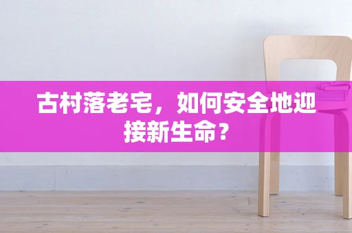 古村落老宅，如何安全地迎接新生命？