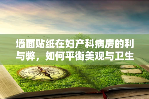 墙面贴纸在妇产科病房的利与弊，如何平衡美观与卫生？
