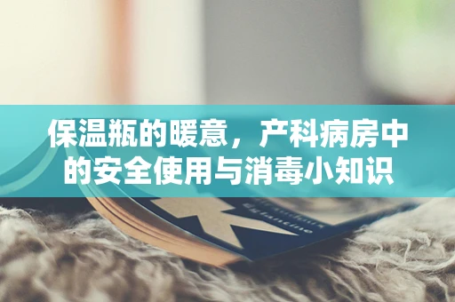 保温瓶的暖意，产科病房中的安全使用与消毒小知识