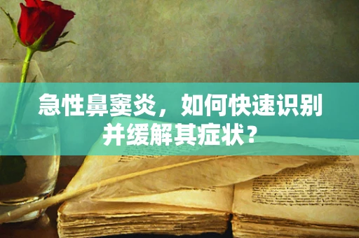 急性鼻窦炎，如何快速识别并缓解其症状？