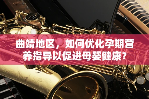 曲靖地区，如何优化孕期营养指导以促进母婴健康？