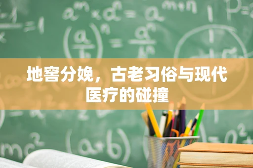 地窖分娩，古老习俗与现代医疗的碰撞
