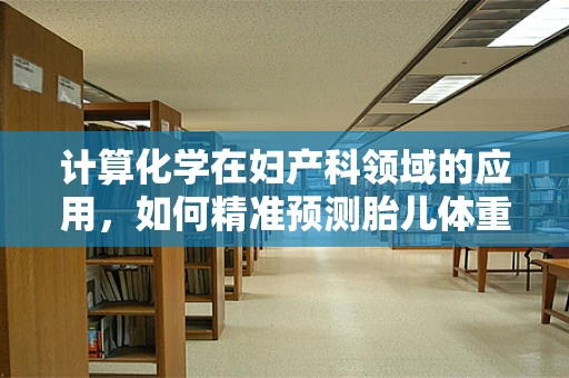 计算化学在妇产科领域的应用，如何精准预测胎儿体重？