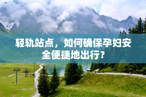 轻轨站点，如何确保孕妇安全便捷地出行？