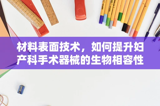 材料表面技术，如何提升妇产科手术器械的生物相容性与消毒效率？