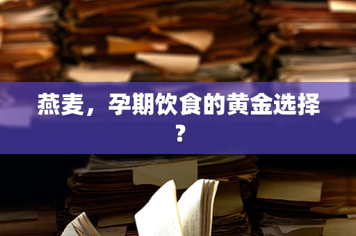 燕麦，孕期饮食的黄金选择？