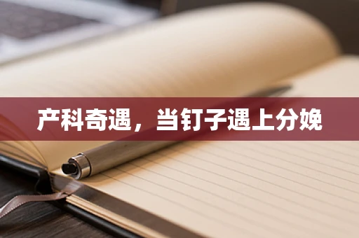 产科奇遇，当钉子遇上分娩