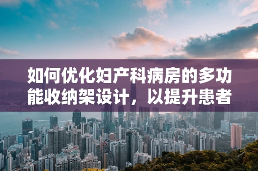如何优化妇产科病房的多功能收纳架设计，以提升患者护理效率？