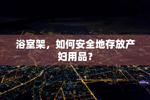 浴室架，如何安全地存放产妇用品？