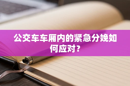 公交车车厢内的紧急分娩如何应对？