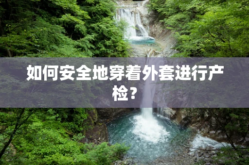 如何安全地穿着外套进行产检？