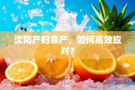 沈阳产妇急产，如何高效应对？