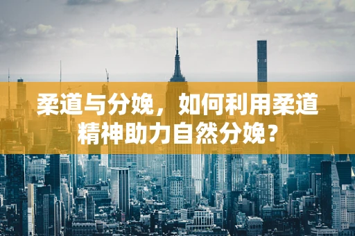 柔道与分娩，如何利用柔道精神助力自然分娩？