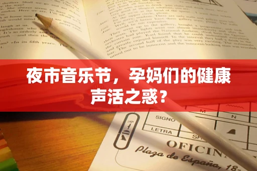 夜市音乐节，孕妈们的健康声活之惑？