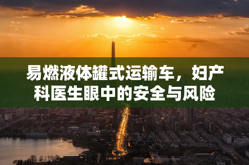 易燃液体罐式运输车，妇产科医生眼中的安全与风险