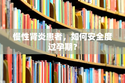 慢性肾炎患者，如何安全度过孕期？