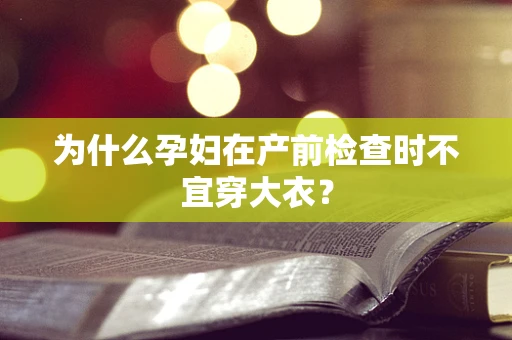 为什么孕妇在产前检查时不宜穿大衣？