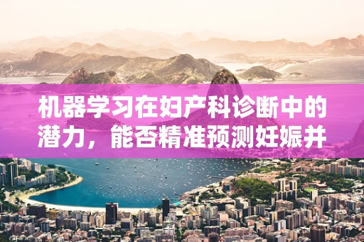 机器学习在妇产科诊断中的潜力，能否精准预测妊娠并发症？
