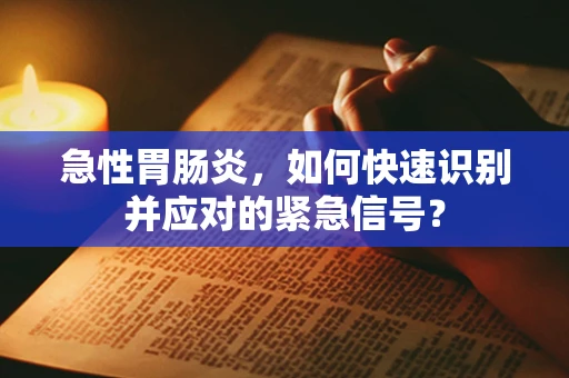 急性胃肠炎，如何快速识别并应对的紧急信号？