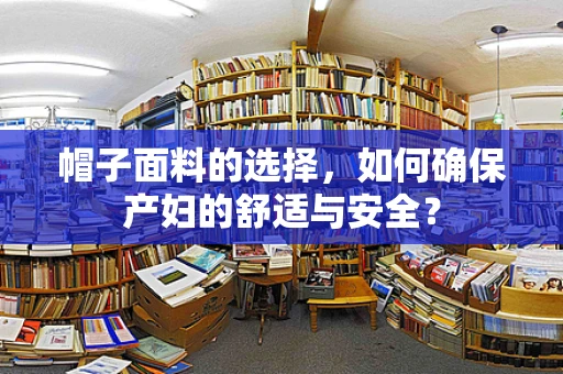 帽子面料的选择，如何确保产妇的舒适与安全？