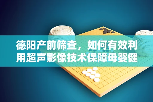 德阳产前筛查，如何有效利用超声影像技术保障母婴健康？