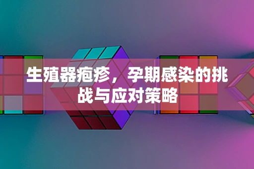 生殖器疱疹，孕期感染的挑战与应对策略