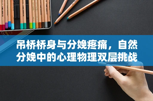 吊桥桥身与分娩疼痛，自然分娩中的心理物理双层挑战