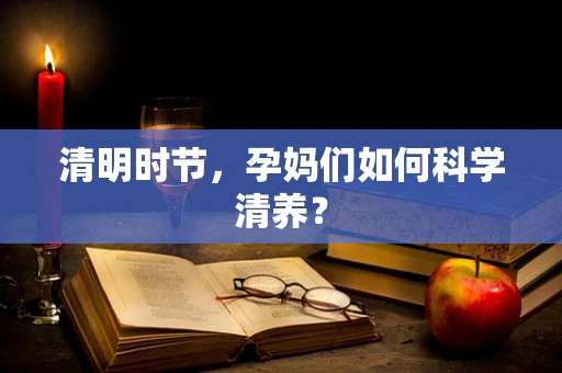 清明时节，孕妈们如何科学清养？