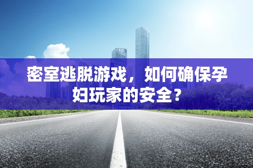 密室逃脱游戏，如何确保孕妇玩家的安全？