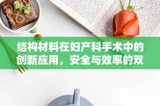 结构材料在妇产科手术中的创新应用，安全与效率的双重考量