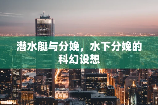 潜水艇与分娩，水下分娩的科幻设想