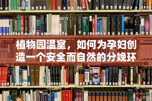 植物园温室，如何为孕妇创造一个安全而自然的分娩环境？