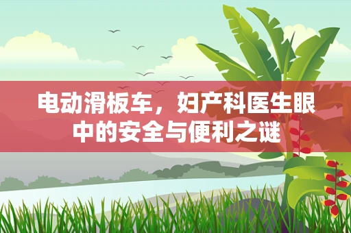 电动滑板车，妇产科医生眼中的安全与便利之谜