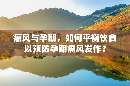 痛风与孕期，如何平衡饮食以预防孕期痛风发作？