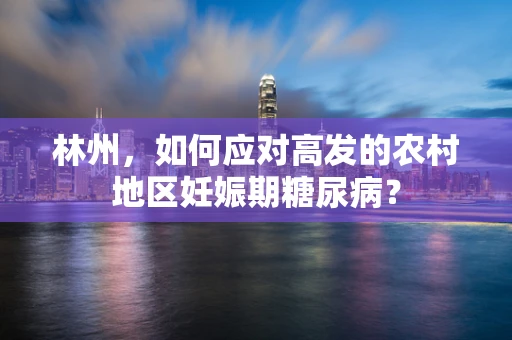 林州，如何应对高发的农村地区妊娠期糖尿病？