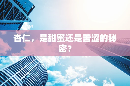 杏仁，是甜蜜还是苦涩的秘密？