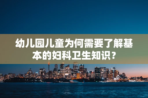幼儿园儿童为何需要了解基本的妇科卫生知识？