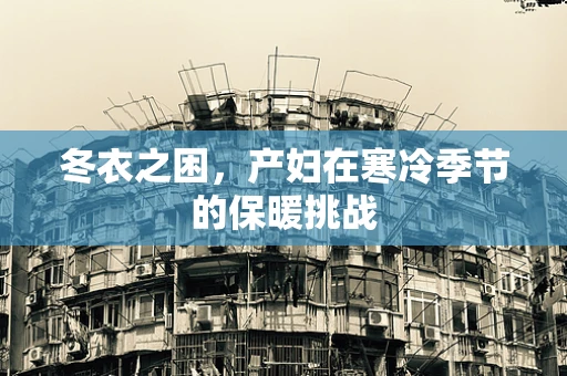 冬衣之困，产妇在寒冷季节的保暖挑战