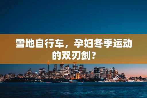雪地自行车，孕妇冬季运动的双刃剑？