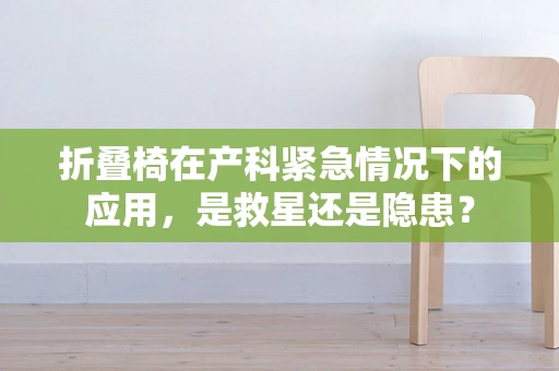 折叠椅在产科紧急情况下的应用，是救星还是隐患？