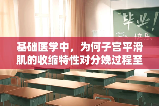 基础医学中，为何子宫平滑肌的收缩特性对分娩过程至关重要？