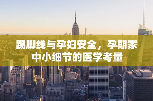 踢脚线与孕妇安全，孕期家中小细节的医学考量