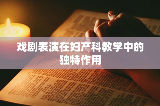 戏剧表演在妇产科教学中的独特作用