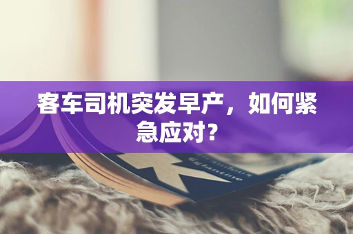 客车司机突发早产，如何紧急应对？