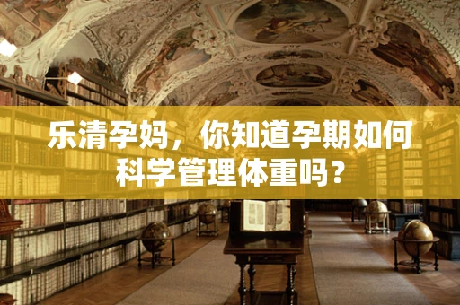乐清孕妈，你知道孕期如何科学管理体重吗？