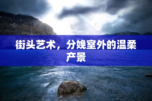 街头艺术，分娩室外的温柔产景