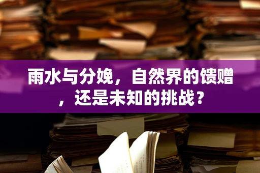 雨水与分娩，自然界的馈赠，还是未知的挑战？