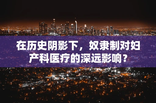在历史阴影下，奴隶制对妇产科医疗的深远影响？